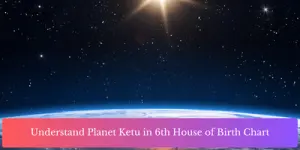 Understand Planet Ketu in 6th House of Birth Chart